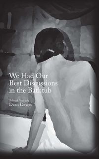 We Had Our Best Discussions in the Bathtub:Selected Poetry of Dean Davies