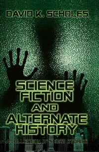 Science Fiction And Alternate History:A Collection of Short Stories