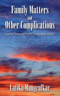 Family Matters and Other Complications	:Assorted Stories and Poems Crossing Many Borders