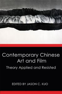 Contemporary Chinese art and film:theory applied and resisted
