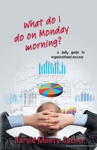 What do I do on Monday morning?:a daily guide to organizational success
